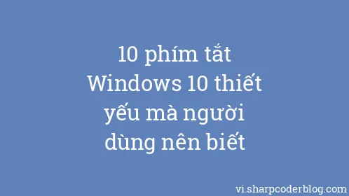 10 phím tắt Windows 10 thiết yếu mà người dùng nên biết - Thumbnail
