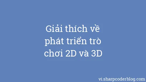 Giải thích về phát triển trò chơi 2D và 3D - Thumbnail