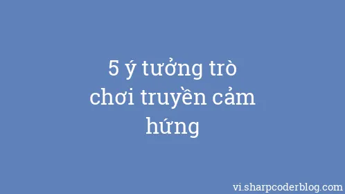 5 ý tưởng trò chơi truyền cảm hứng - Thumbnail