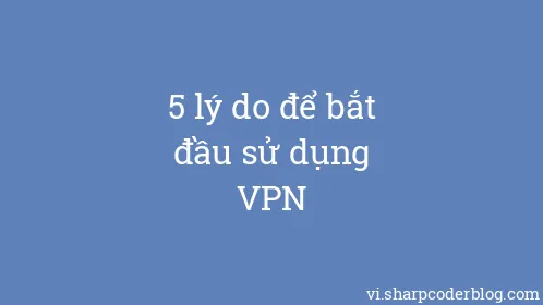 5 lý do để bắt đầu sử dụng VPN - Thumbnail