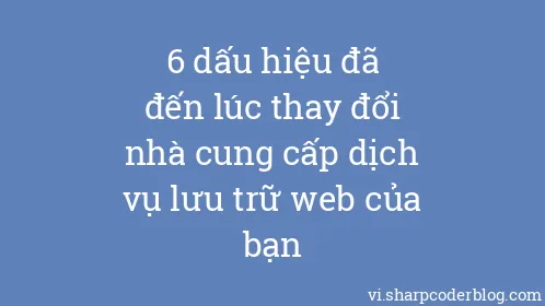 6 dấu hiệu đã đến lúc thay đổi nhà cung cấp dịch vụ lưu trữ web của bạn - Thumbnail