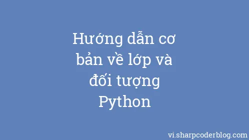 Hướng dẫn cơ bản về lớp và đối tượng Python - Thumbnail