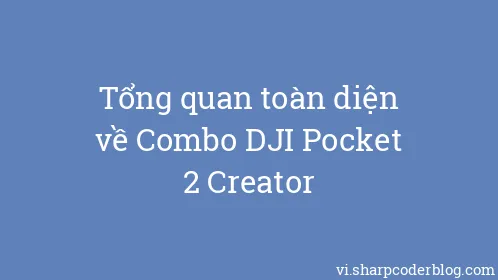Tổng quan toàn diện về Combo DJI Pocket 2 Creator - Thumbnail