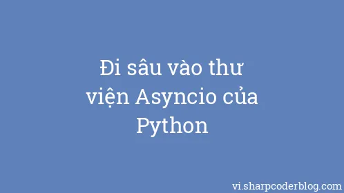 Đi sâu vào thư viện Asyncio của Python - Thumbnail