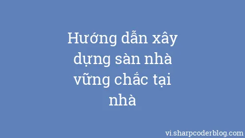 Hướng dẫn xây dựng sàn nhà vững chắc tại nhà - Thumbnail