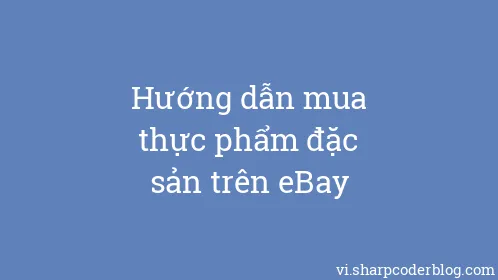 Hướng dẫn mua thực phẩm đặc sản trên eBay - Thumbnail
