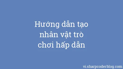 Hướng dẫn tạo nhân vật trò chơi hấp dẫn - Thumbnail