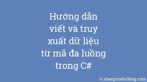 Hướng dẫn viết và truy xuất dữ liệu từ mã đa luồng trong C# - Thumbnail