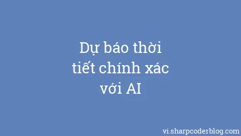 Dự báo thời tiết chính xác với AI - Thumbnail
