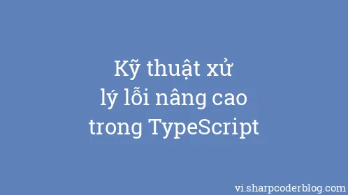 Kỹ thuật xử lý lỗi nâng cao trong TypeScript - Thumbnail