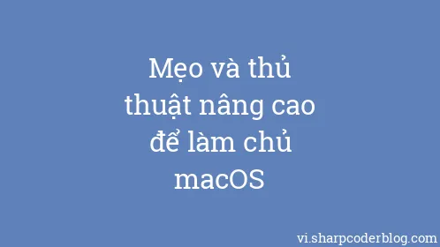 Mẹo và thủ thuật nâng cao để làm chủ macOS - Thumbnail