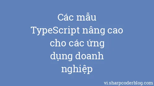 Các mẫu TypeScript nâng cao cho các ứng dụng doanh nghiệp - Thumbnail