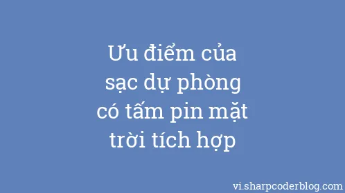Ưu điểm của sạc dự phòng có tấm pin mặt trời tích hợp - Thumbnail