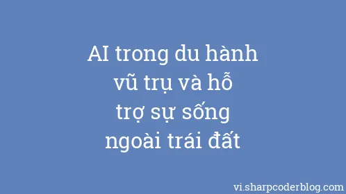 AI trong du hành vũ trụ và hỗ trợ sự sống ngoài trái đất - Thumbnail