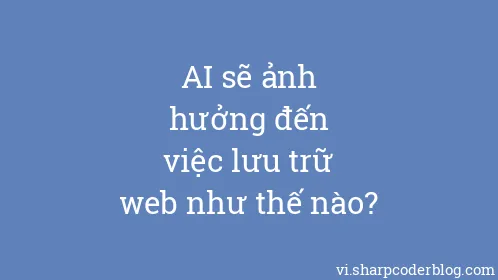 AI sẽ ảnh hưởng đến việc lưu trữ web như thế nào? - Thumbnail
