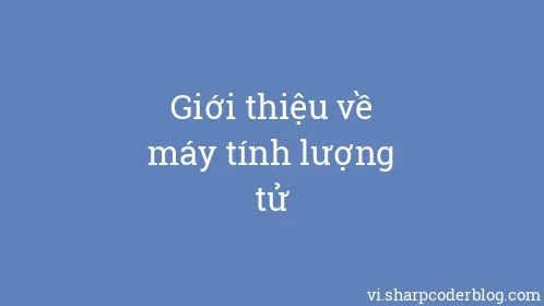 Giới thiệu về máy tính lượng tử - Thumbnail