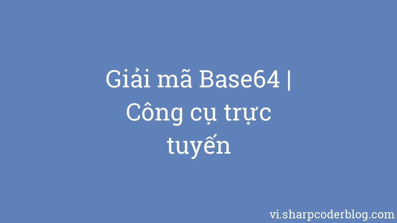 Giải Mã Base64 | Công Cụ Trực Tuyến | Sharp Coder Blog