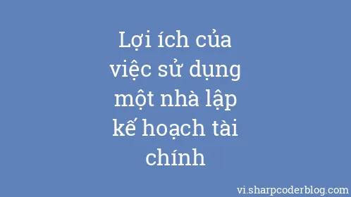Lợi ích của việc sử dụng một nhà lập kế hoạch tài chính - Thumbnail