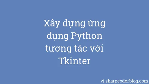 Xây dựng ứng dụng Python tương tác với Tkinter - Thumbnail