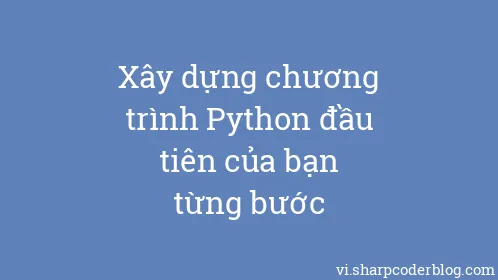 Xây dựng chương trình Python đầu tiên của bạn từng bước - Thumbnail