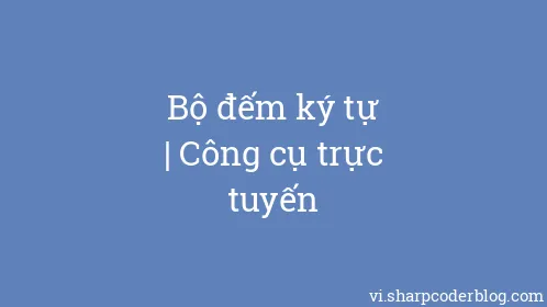 Bộ đếm ký tự | Công cụ trực tuyến - Thumbnail