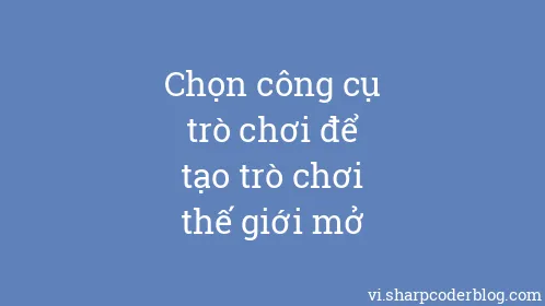 Chọn công cụ trò chơi để tạo trò chơi thế giới mở - Thumbnail