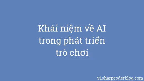 Khái niệm về AI trong phát triển trò chơi - Thumbnail