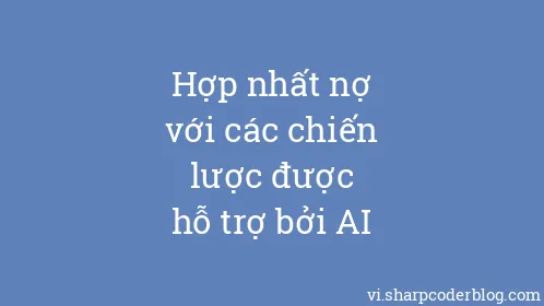 Hợp nhất nợ với các chiến lược được hỗ trợ bởi AI - Thumbnail