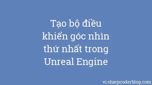 Tạo bộ điều khiển góc nhìn thứ nhất trong Unreal Engine - Thumbnail