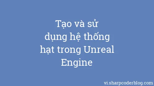 Tạo và sử dụng hệ thống hạt trong Unreal Engine - Thumbnail