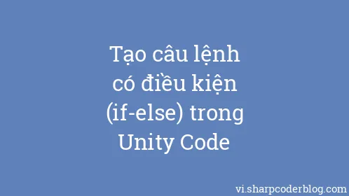 Tạo câu lệnh có điều kiện (if-else) trong Unity Code - Thumbnail