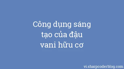 Công dụng sáng tạo của đậu vani hữu cơ - Thumbnail