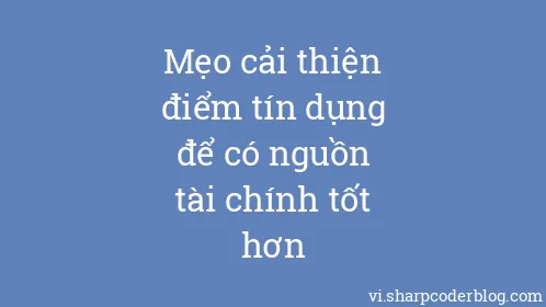 Mẹo cải thiện điểm tín dụng để có nguồn tài chính tốt hơn - Thumbnail