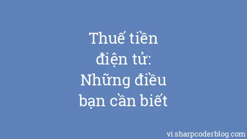 Thuế tiền điện tử: Những điều bạn cần biết - Thumbnail