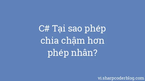 C# Tại sao phép chia chậm hơn phép nhân? - Thumbnail