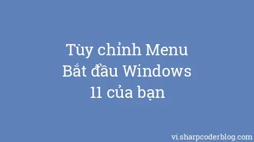 Tùy chỉnh Menu Bắt đầu Windows 11 của bạn - Thumbnail
