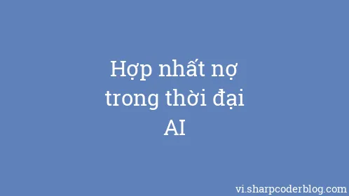 Hợp nhất nợ trong thời đại AI - Thumbnail