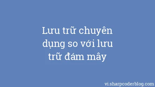 Lưu trữ chuyên dụng so với lưu trữ đám mây - Thumbnail