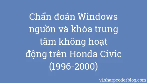 Chẩn đoán Windows nguồn và khóa trung tâm không hoạt động trên Honda Civic (1996-2000) - Thumbnail
