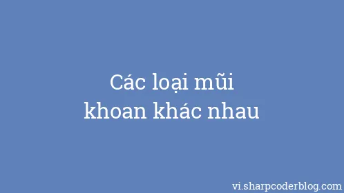 Các loại mũi khoan khác nhau - Thumbnail