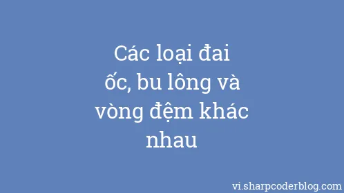 Các loại đai ốc, bu lông và vòng đệm khác nhau - Thumbnail