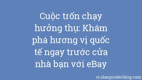 Cuộc trốn chạy hưởng thụ: Khám phá hương vị quốc tế ngay trước cửa nhà bạn với eBay - Thumbnail