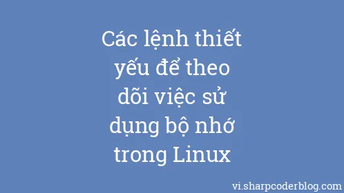 Các lệnh thiết yếu để theo dõi việc sử dụng bộ nhớ trong Linux - Thumbnail