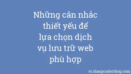 Những cân nhắc thiết yếu để lựa chọn dịch vụ lưu trữ web phù hợp - Thumbnail