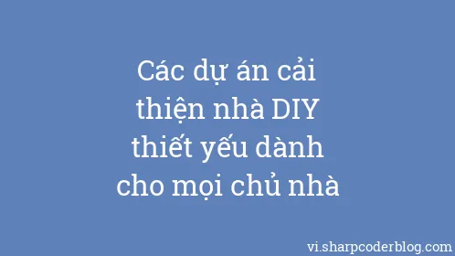 Các dự án cải thiện nhà DIY thiết yếu dành cho mọi chủ nhà - Thumbnail