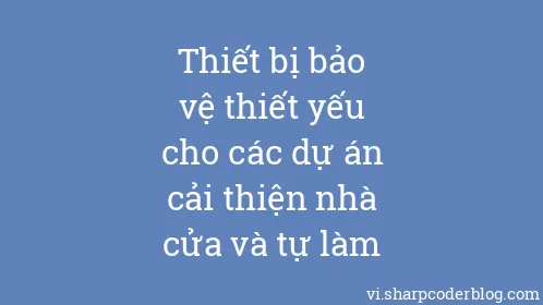 Thiết bị bảo vệ thiết yếu cho các dự án cải thiện nhà cửa và tự làm - Thumbnail