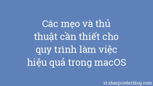 Các mẹo và thủ thuật cần thiết cho quy trình làm việc hiệu quả trong macOS - Thumbnail