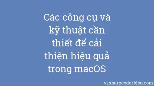 Các công cụ và kỹ thuật cần thiết để cải thiện hiệu quả trong macOS - Thumbnail
