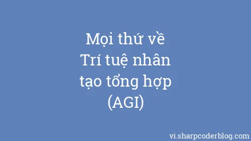 Mọi thứ về Trí tuệ nhân tạo tổng hợp (AGI) - Thumbnail