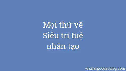 Mọi thứ về Siêu trí tuệ nhân tạo - Thumbnail